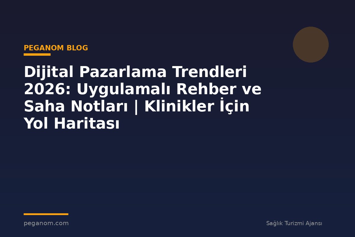 Dijital Pazarlama Trendleri 2026: Uygulamalı Rehber ve Saha Notları | Klinikler İçin Yol Haritası