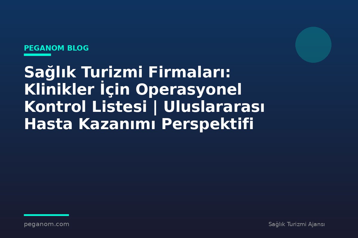 Sağlık Turizmi Firmaları: Klinikler İçin Operasyonel Kontrol Listesi | Uluslararası Hasta Kazanımı Perspektifi