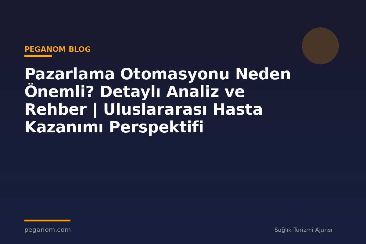 Pazarlama Otomasyonu Neden Önemli? Detaylı Analiz ve Rehber | Uluslararası Hasta Kazanımı Perspektifi