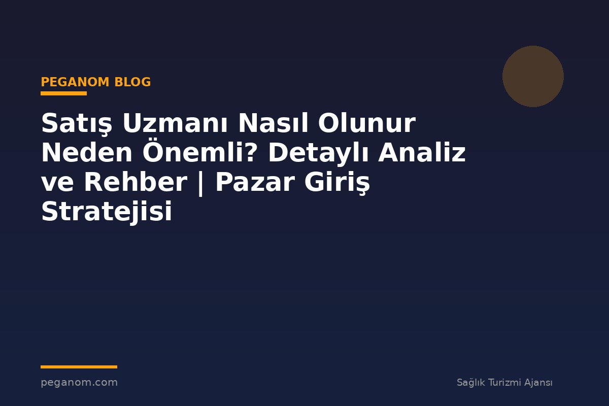 Satış Uzmanı Nasıl Olunur Neden Önemli? Detaylı Analiz ve Rehber | Pazar Giriş Stratejisi