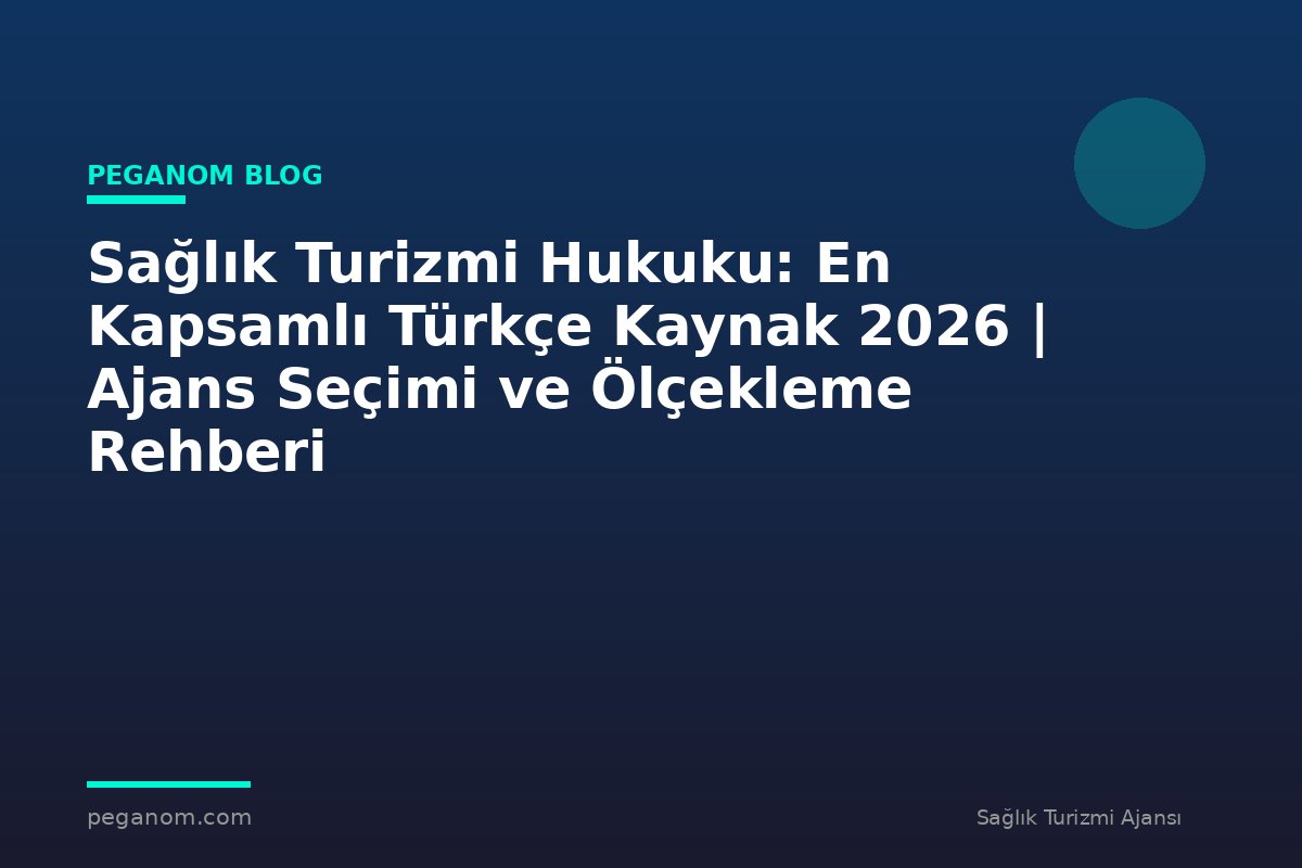 Sağlık Turizmi Hukuku: En Kapsamlı Türkçe Kaynak 2026 | Ajans Seçimi ve Ölçekleme Rehberi