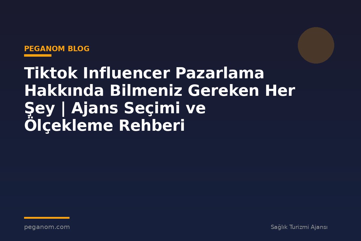 Tiktok Influencer Pazarlama Hakkında Bilmeniz Gereken Her Şey | Ajans Seçimi ve Ölçekleme Rehberi