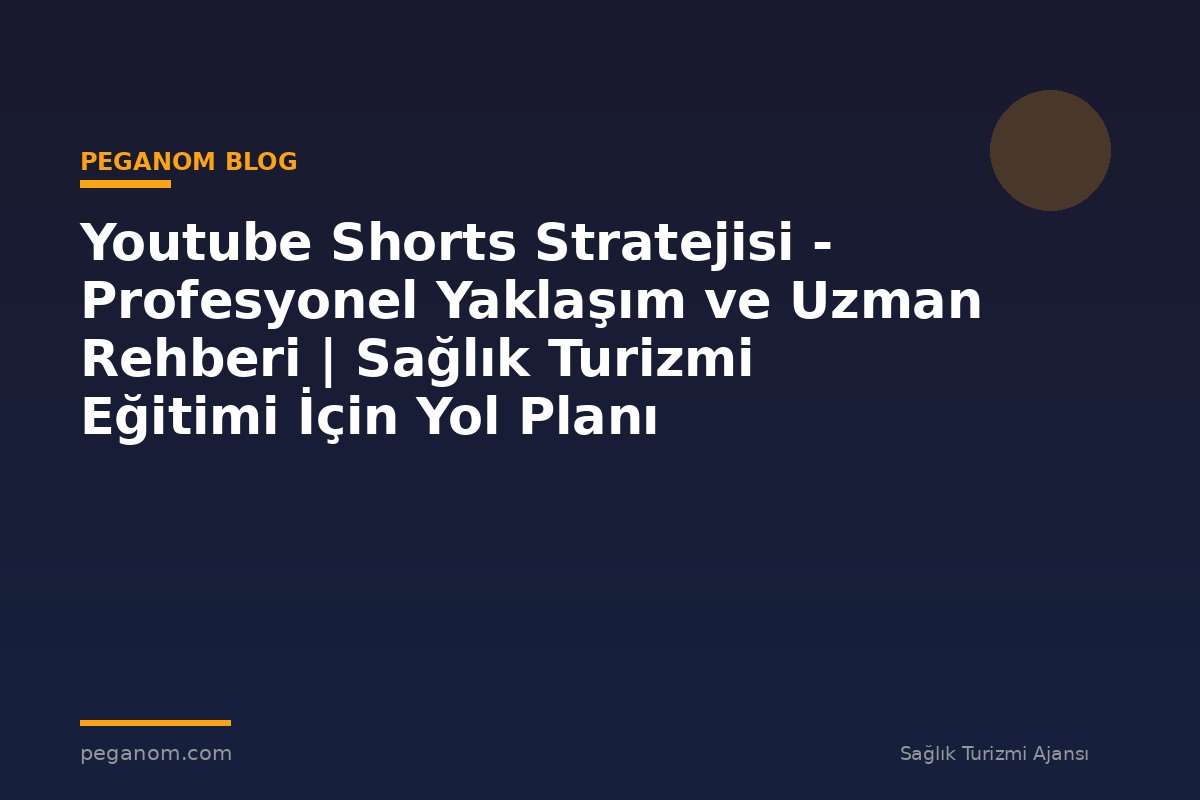 Youtube Shorts Stratejisi - Profesyonel Yaklaşım ve Uzman Rehberi | Sağlık Turizmi Eğitimi İçin Yol Planı