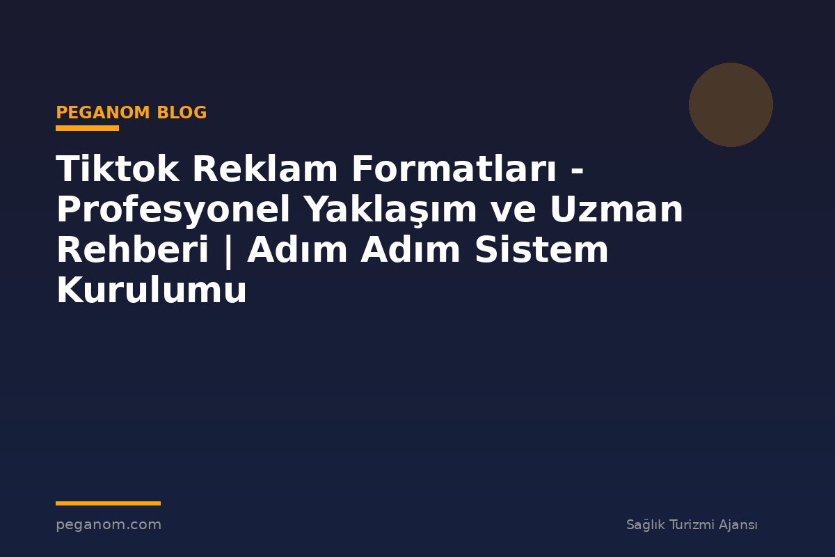 Tiktok Reklam Formatları - Profesyonel Yaklaşım ve Uzman Rehberi | Adım Adım Sistem Kurulumu