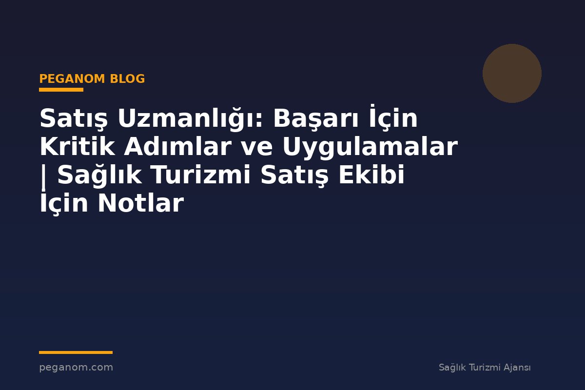Satış Uzmanlığı: Başarı İçin Kritik Adımlar ve Uygulamalar | Sağlık Turizmi Satış Ekibi İçin Notlar