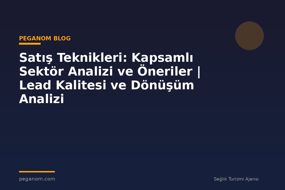 Satış Teknikleri: Kapsamlı Sektör Analizi ve Öneriler | Lead Kalitesi ve Dönüşüm Analizi