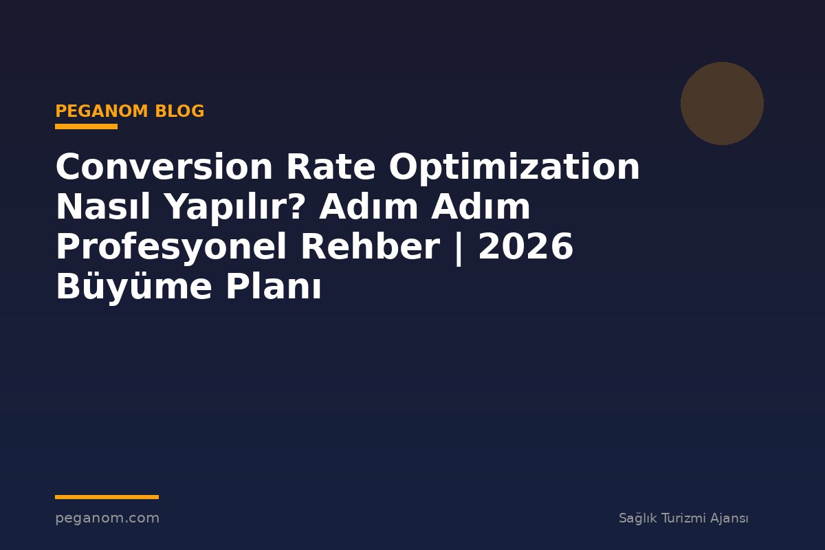 Conversion Rate Optimization Nasıl Yapılır? Adım Adım Profesyonel Rehber | 2026 Büyüme Planı
