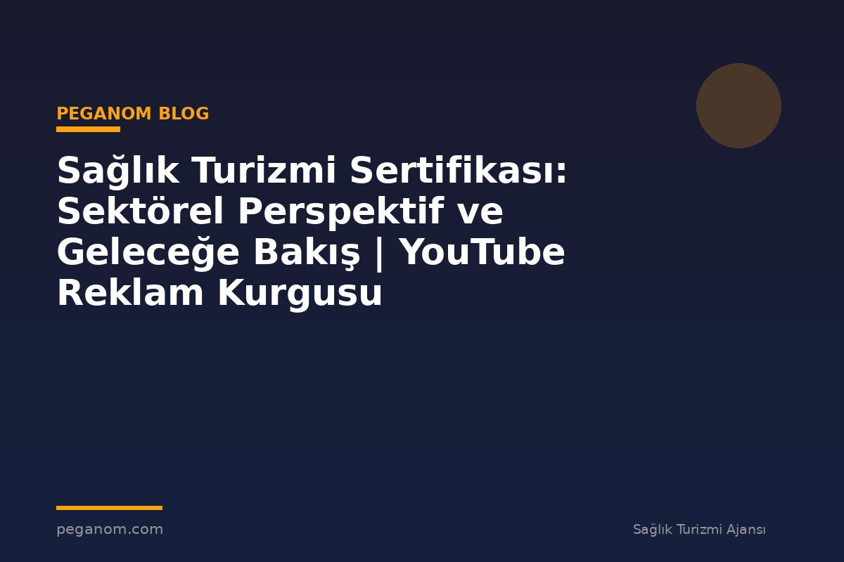 Sağlık Turizmi Sertifikası: Sektörel Perspektif ve Geleceğe Bakış | YouTube Reklam Kurgusu
