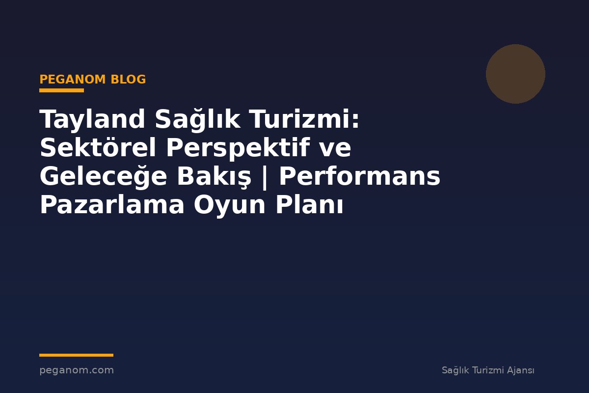 Tayland Sağlık Turizmi: Sektörel Perspektif ve Geleceğe Bakış | Performans Pazarlama Oyun Planı