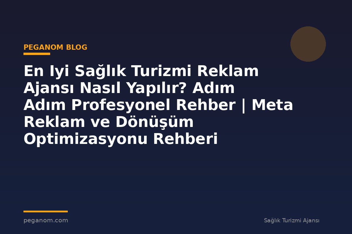 En Iyi Sağlık Turizmi Reklam Ajansı Nasıl Yapılır? Adım Adım Profesyonel Rehber | Meta Reklam ve Dönüşüm Optimizasyonu Rehberi