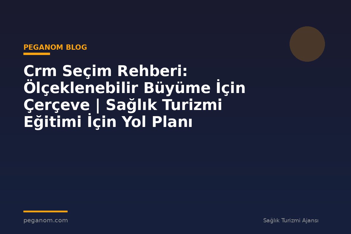 Crm Seçim Rehberi: Ölçeklenebilir Büyüme İçin Çerçeve | Sağlık Turizmi Eğitimi İçin Yol Planı