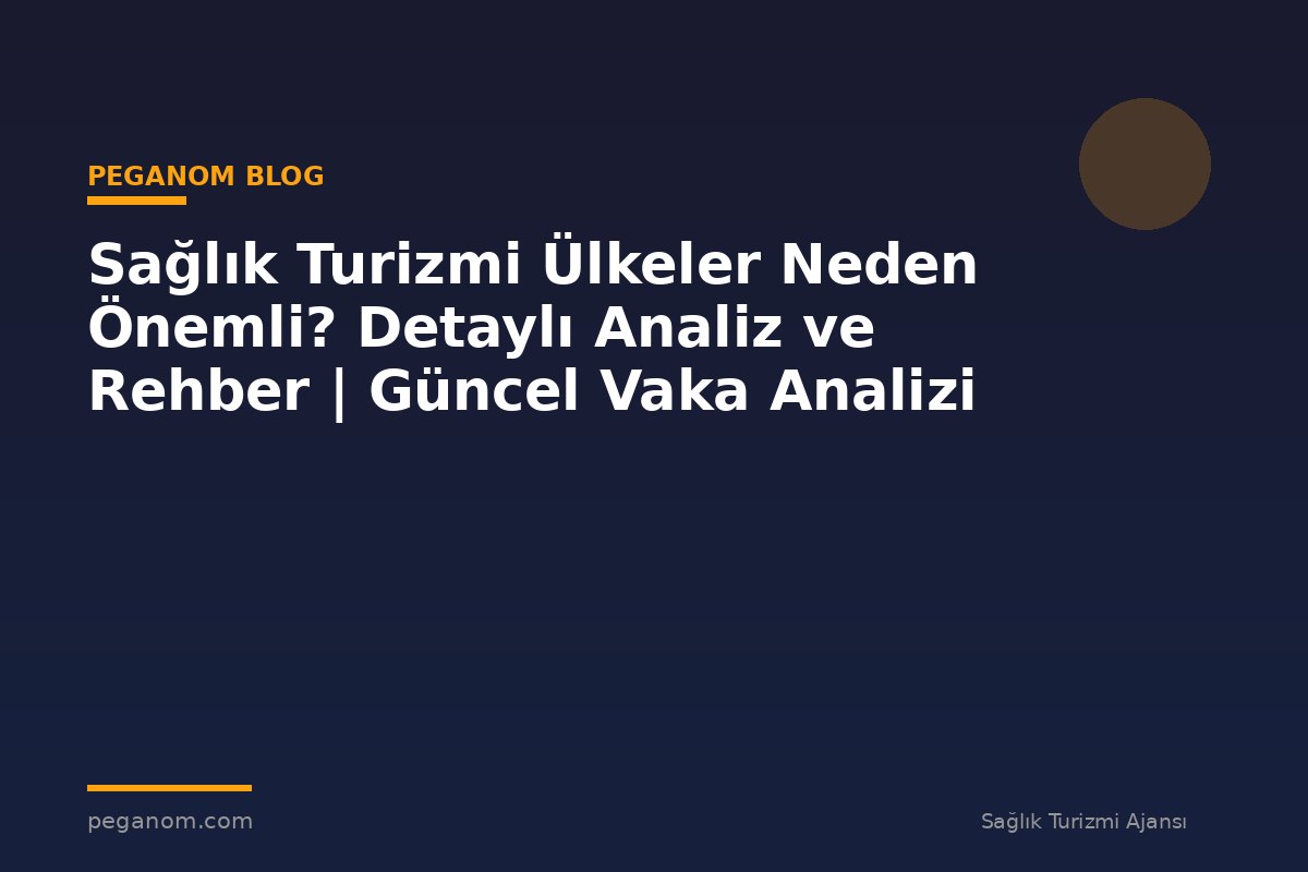 Sağlık Turizmi Ülkeler Neden Önemli? Detaylı Analiz ve Rehber | Güncel Vaka Analizi
