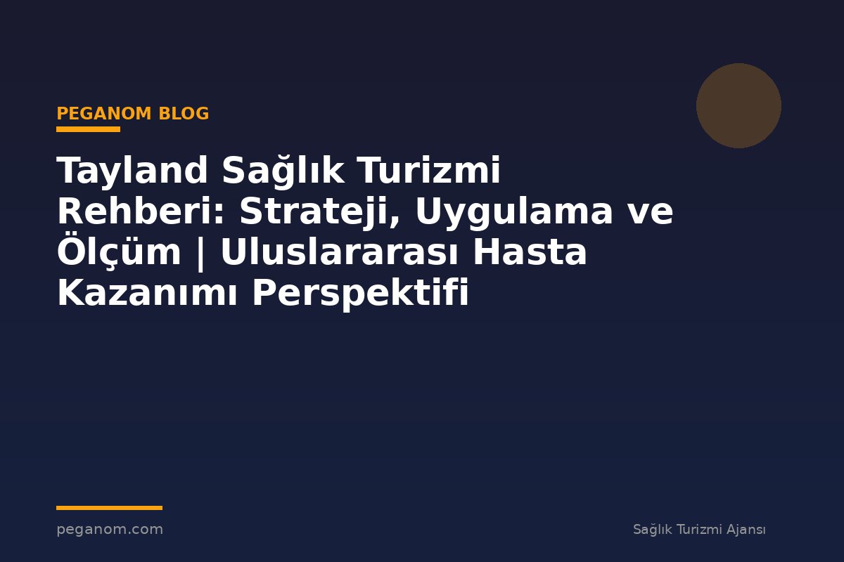 Tayland Sağlık Turizmi Rehberi: Strateji, Uygulama ve Ölçüm | Uluslararası Hasta Kazanımı Perspektifi