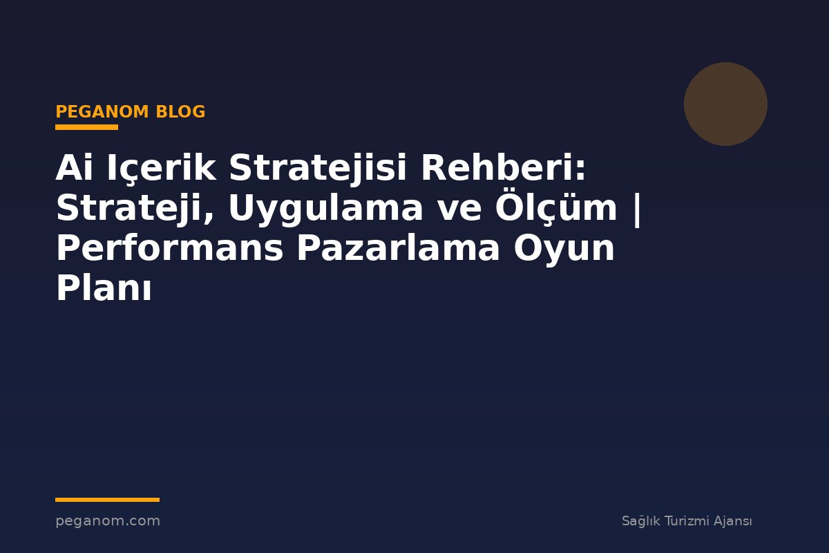 Ai Içerik Stratejisi Rehberi: Strateji, Uygulama ve Ölçüm | Performans Pazarlama Oyun Planı