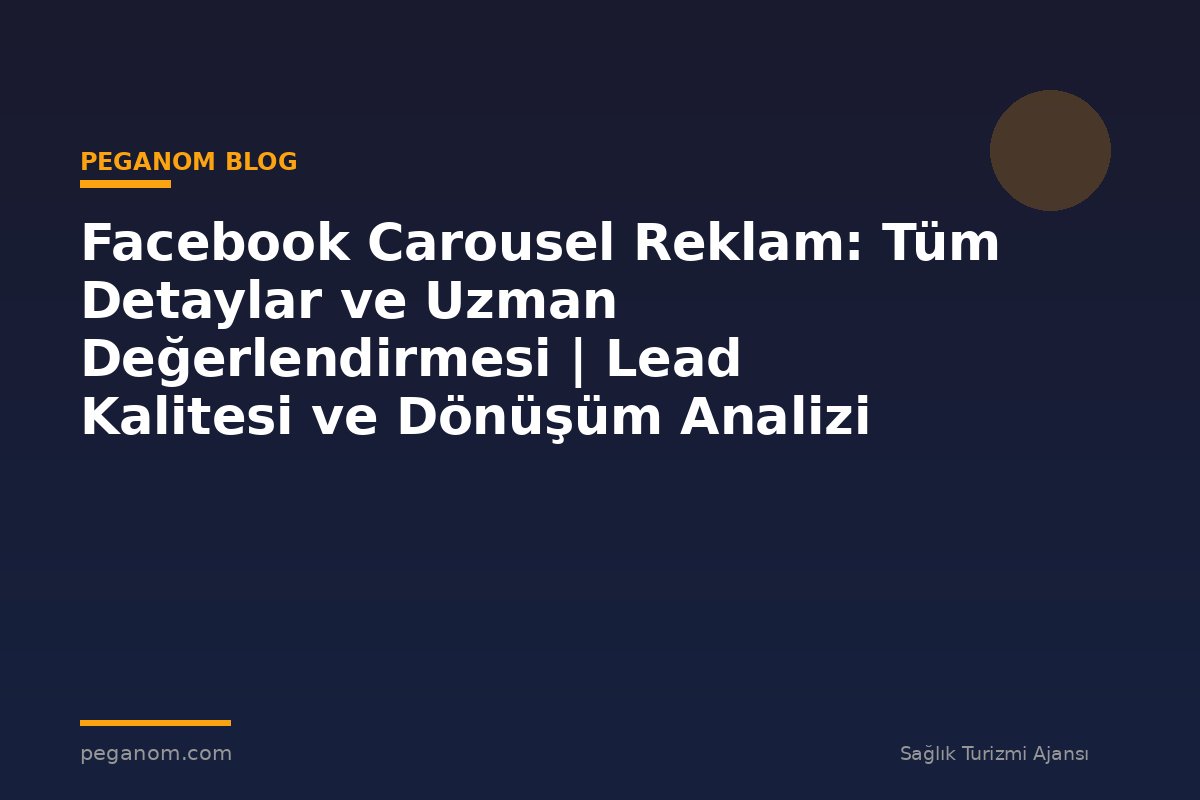 Facebook Carousel Reklam: Tüm Detaylar ve Uzman Değerlendirmesi | Lead Kalitesi ve Dönüşüm Analizi