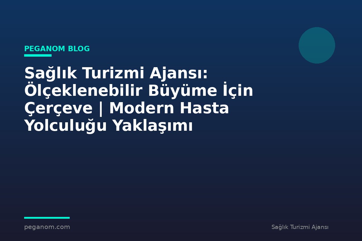 Sağlık Turizmi Ajansı: Ölçeklenebilir Büyüme İçin Çerçeve | Modern Hasta Yolculuğu Yaklaşımı
