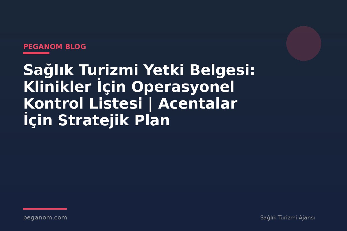 Sağlık Turizmi Yetki Belgesi: Klinikler İçin Operasyonel Kontrol Listesi | Acentalar İçin Stratejik Plan