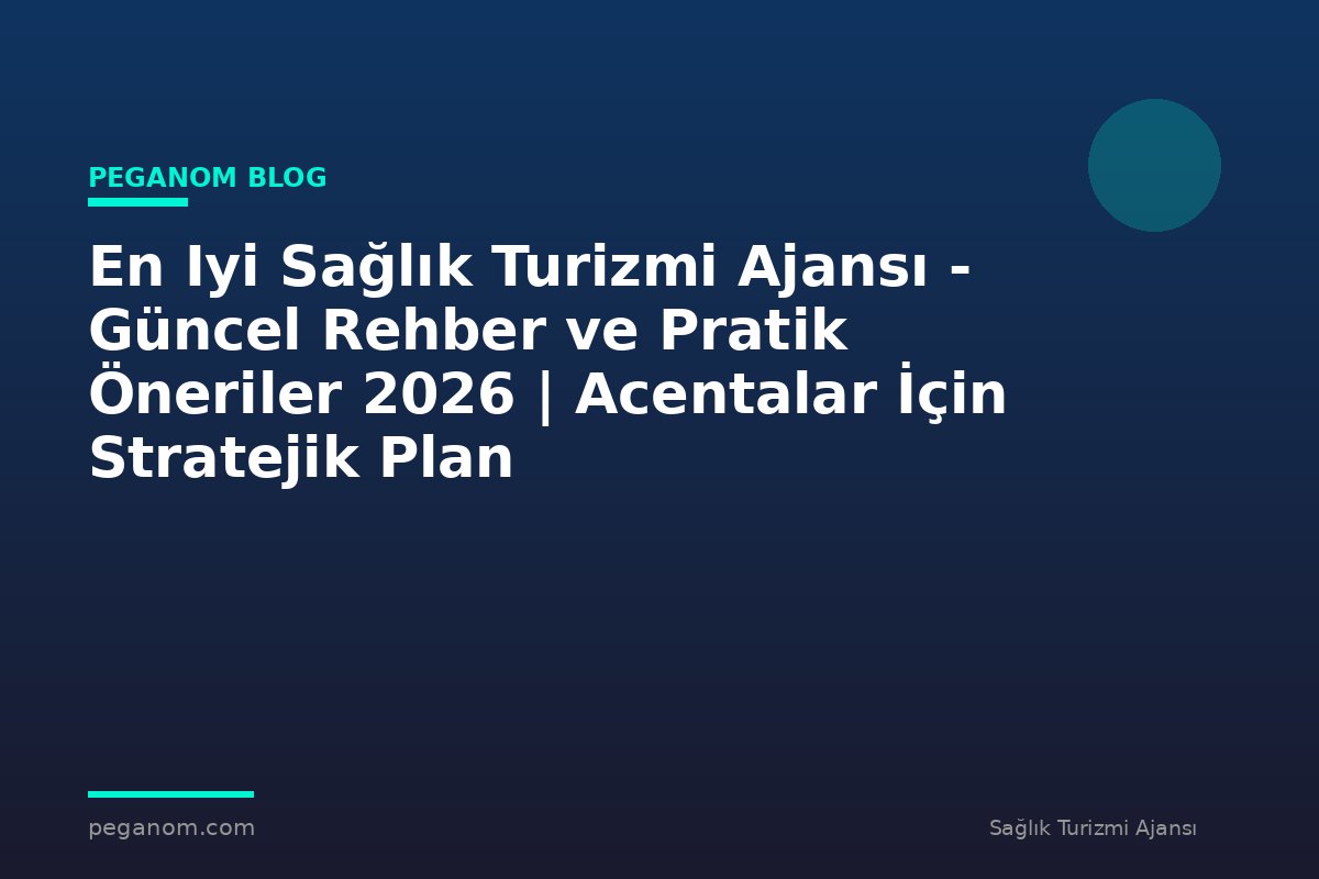 En Iyi Sağlık Turizmi Ajansı - Güncel Rehber ve Pratik Öneriler 2026 | Acentalar İçin Stratejik Plan