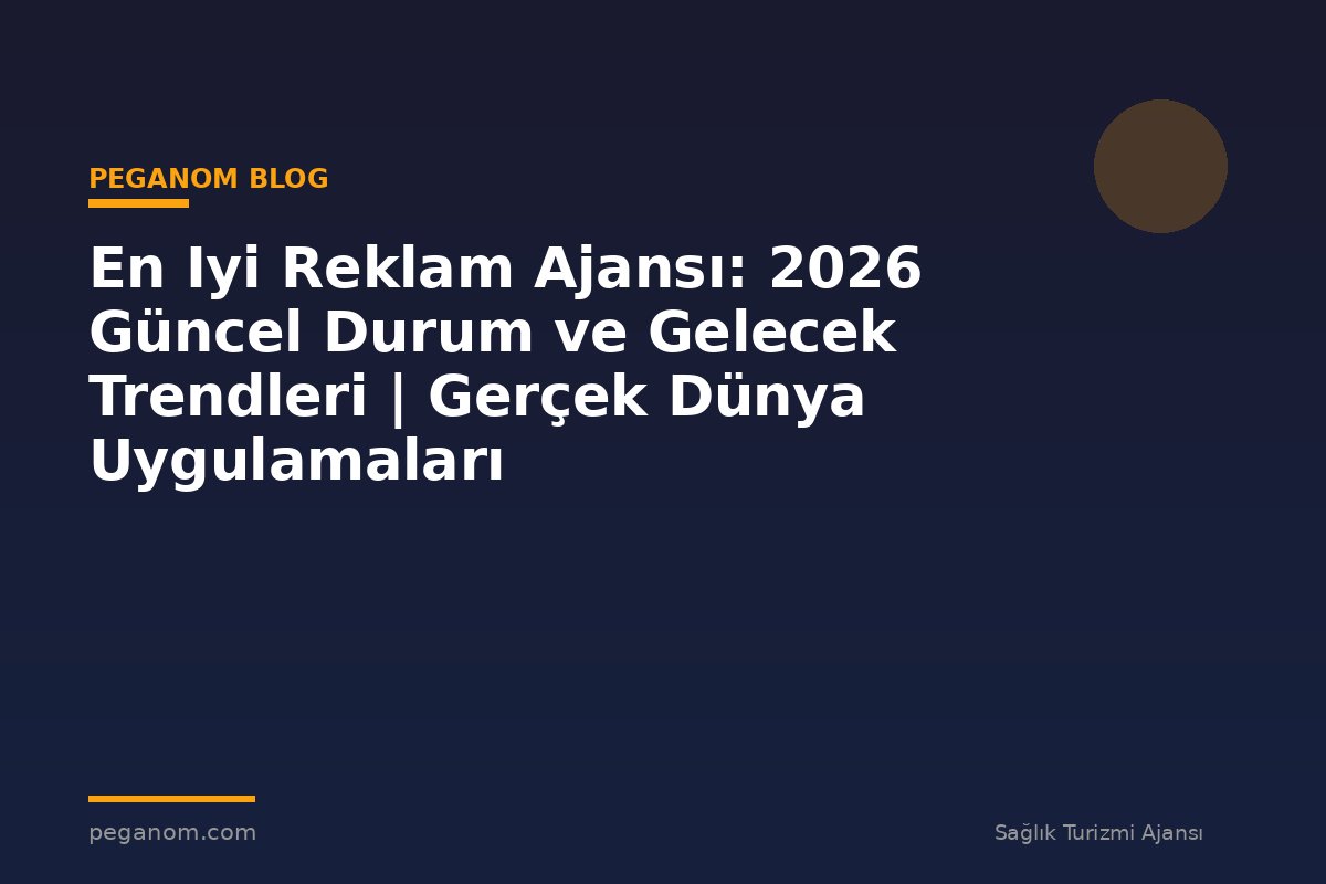 En Iyi Reklam Ajansı: 2026 Güncel Durum ve Gelecek Trendleri | Gerçek Dünya Uygulamaları