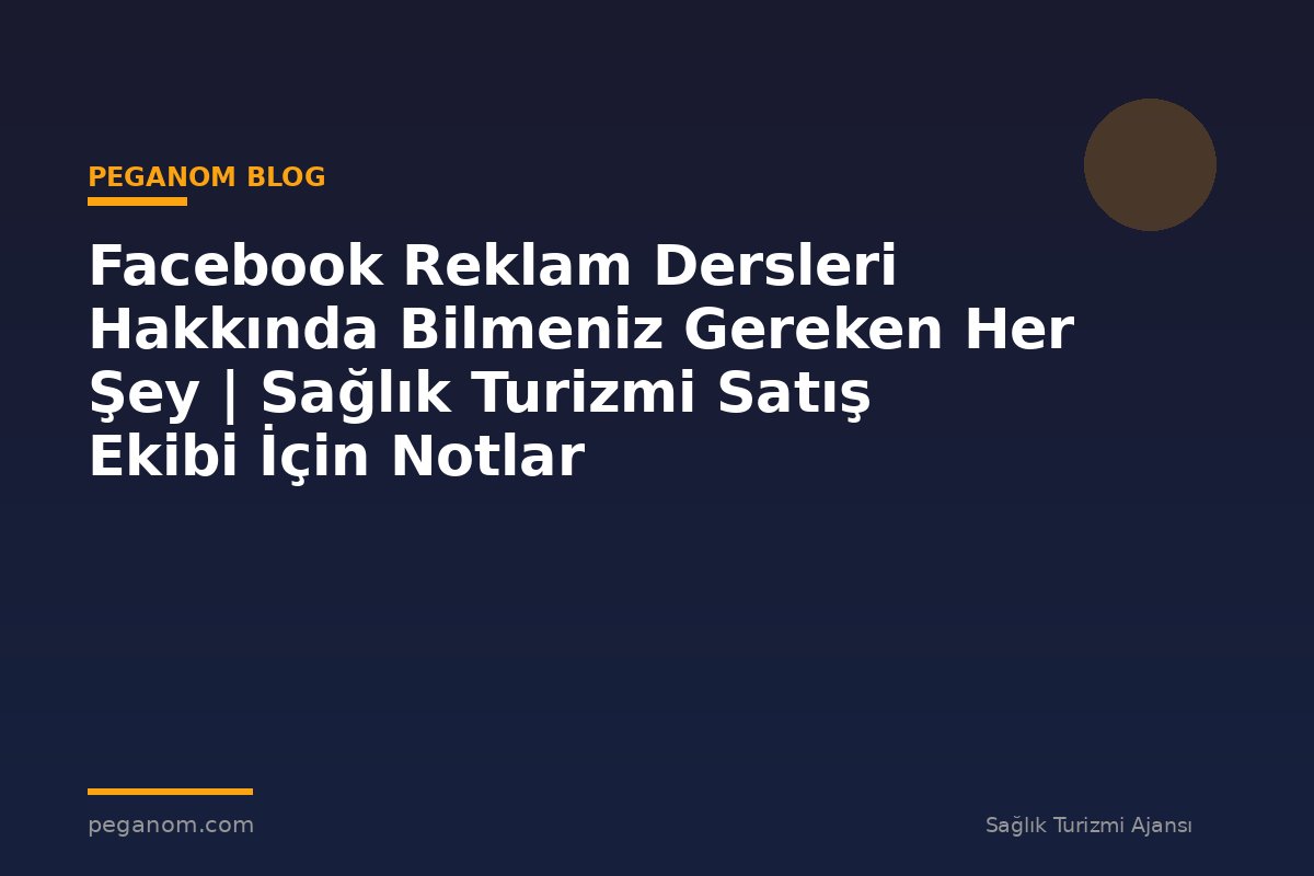 Facebook Reklam Dersleri Hakkında Bilmeniz Gereken Her Şey | Sağlık Turizmi Satış Ekibi İçin Notlar