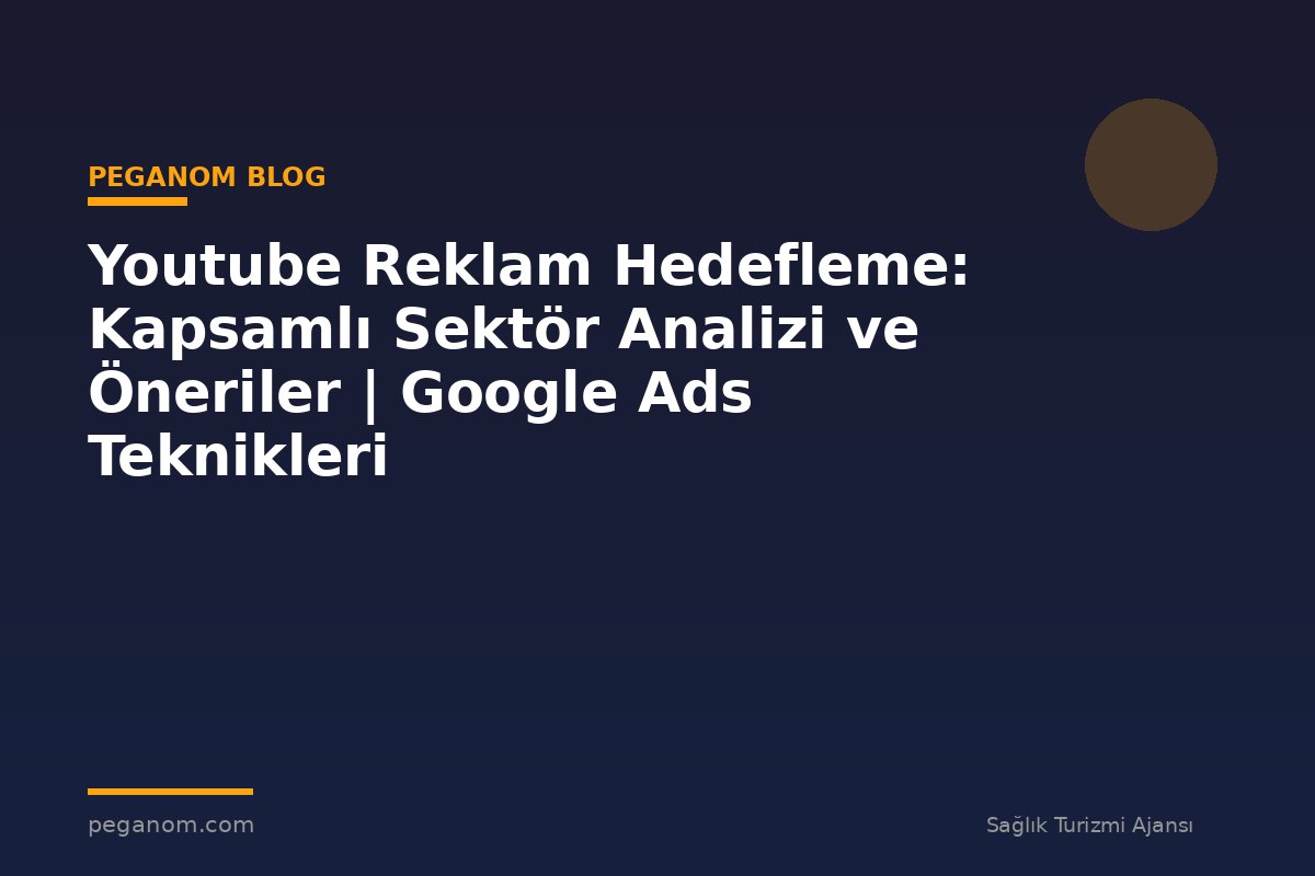 Youtube Reklam Hedefleme: Kapsamlı Sektör Analizi ve Öneriler | Google Ads Teknikleri