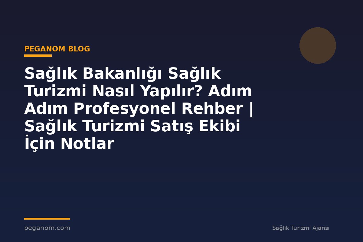 Sağlık Bakanlığı Sağlık Turizmi Nasıl Yapılır? Adım Adım Profesyonel Rehber | Sağlık Turizmi Satış Ekibi İçin Notlar