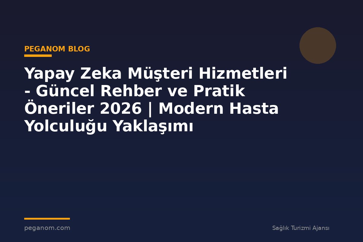 Yapay Zeka Müşteri Hizmetleri - Güncel Rehber ve Pratik Öneriler 2026 | Modern Hasta Yolculuğu Yaklaşımı