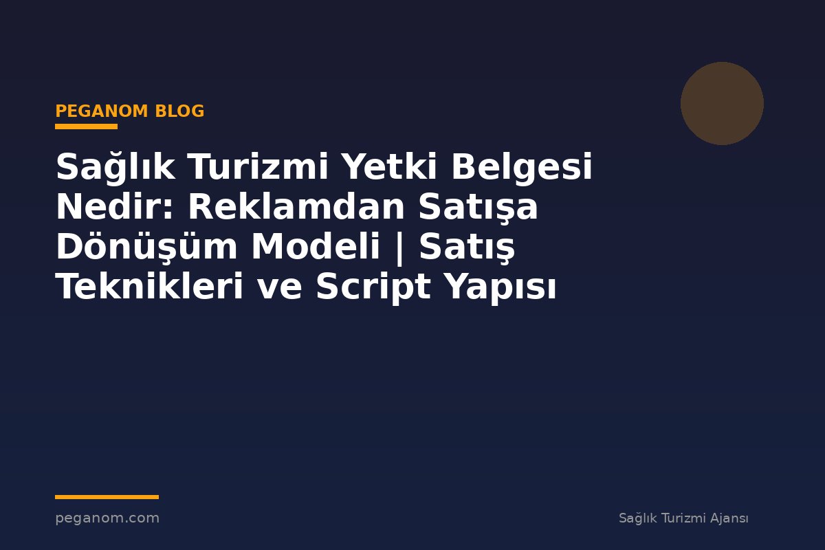 Sağlık Turizmi Yetki Belgesi Nedir: Reklamdan Satışa Dönüşüm Modeli | Satış Teknikleri ve Script Yapısı
