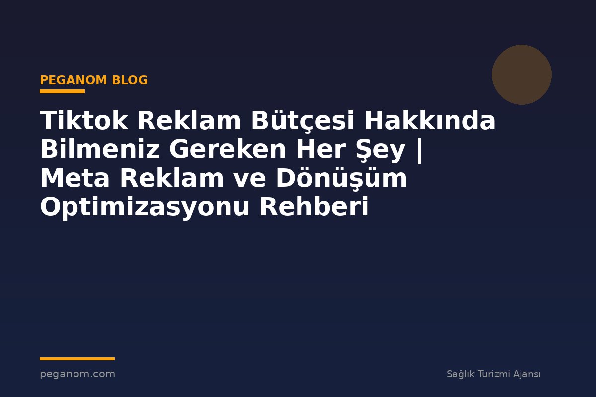 Tiktok Reklam Bütçesi Hakkında Bilmeniz Gereken Her Şey | Meta Reklam ve Dönüşüm Optimizasyonu Rehberi
