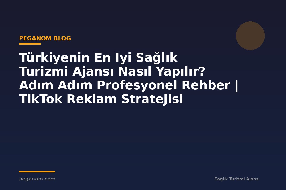 Türkiyenin En Iyi Sağlık Turizmi Ajansı Nasıl Yapılır? Adım Adım Profesyonel Rehber | TikTok Reklam Stratejisi