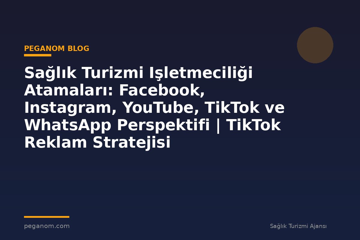Sağlık Turizmi Işletmeciliği Atamaları: Facebook, Instagram, YouTube, TikTok ve WhatsApp Perspektifi | TikTok Reklam Stratejisi