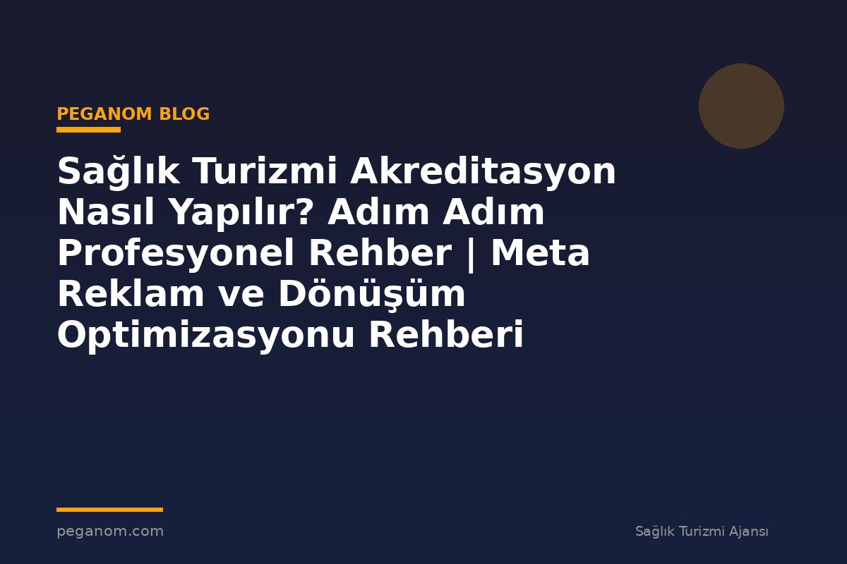 Sağlık Turizmi Akreditasyon Nasıl Yapılır? Adım Adım Profesyonel Rehber | Meta Reklam ve Dönüşüm Optimizasyonu Rehberi