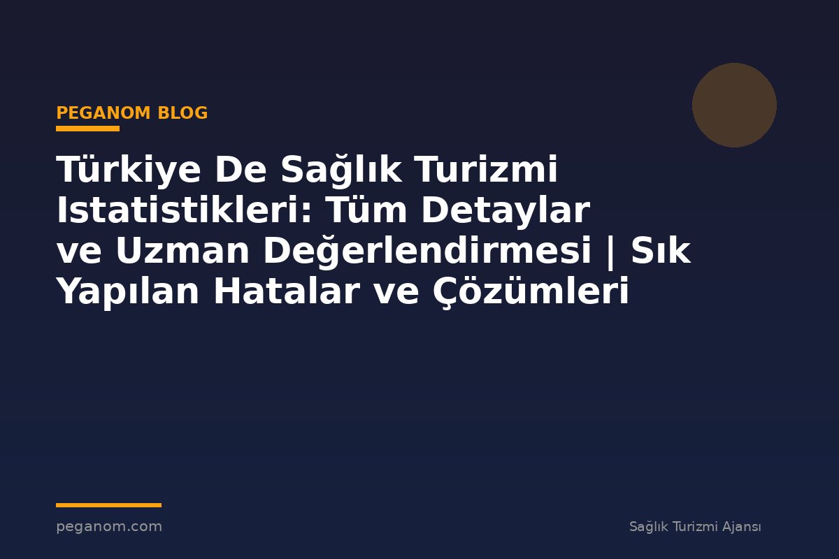 Türkiye De Sağlık Turizmi Istatistikleri: Tüm Detaylar ve Uzman Değerlendirmesi | Sık Yapılan Hatalar ve Çözümleri