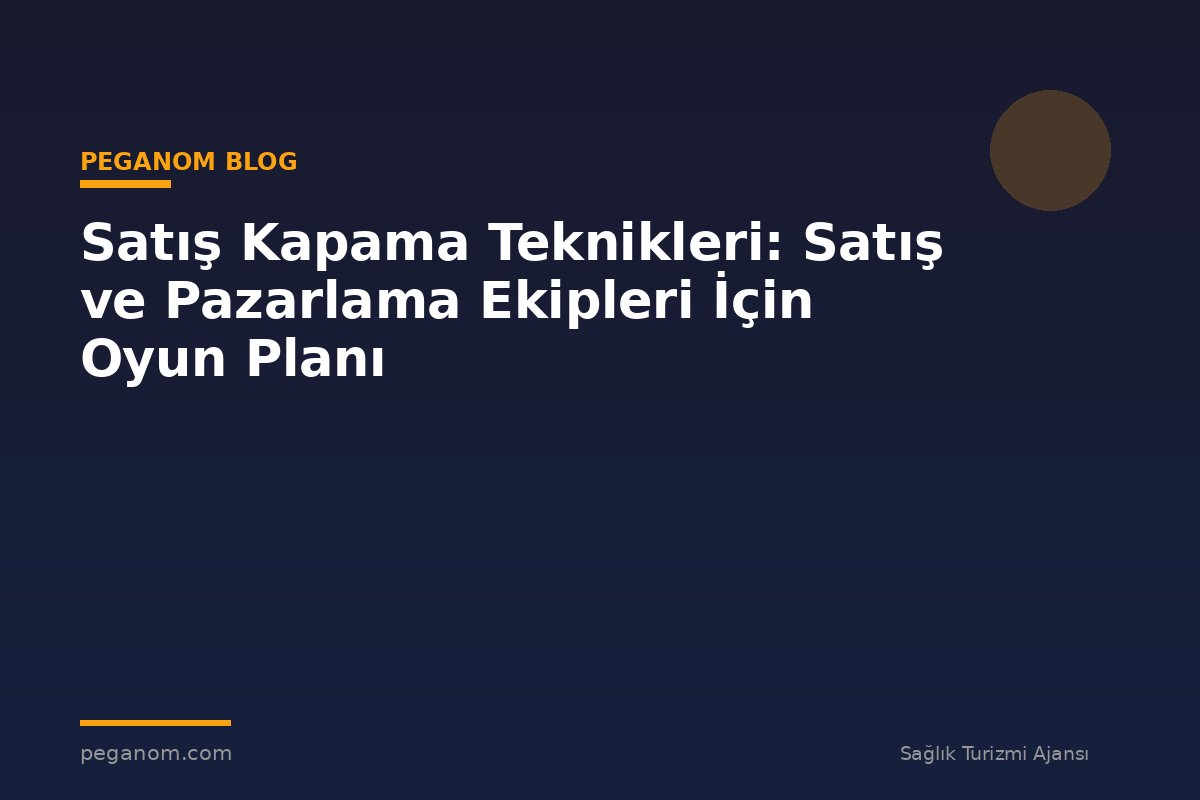 Satış Kapama Teknikleri: Satış ve Pazarlama Ekipleri İçin Oyun Planı