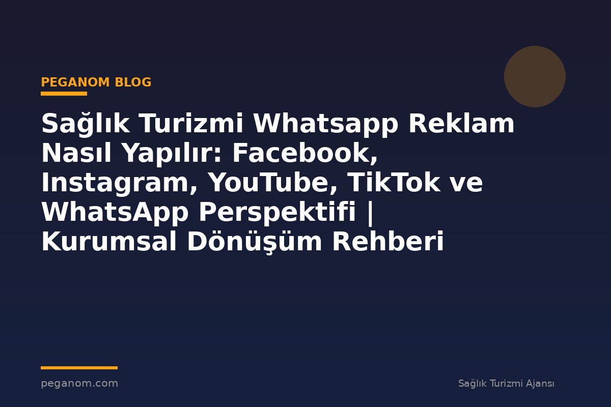 Sağlık Turizmi Whatsapp Reklam Nasıl Yapılır: Facebook, Instagram, YouTube, TikTok ve WhatsApp Perspektifi | Kurumsal Dönüşüm Rehberi