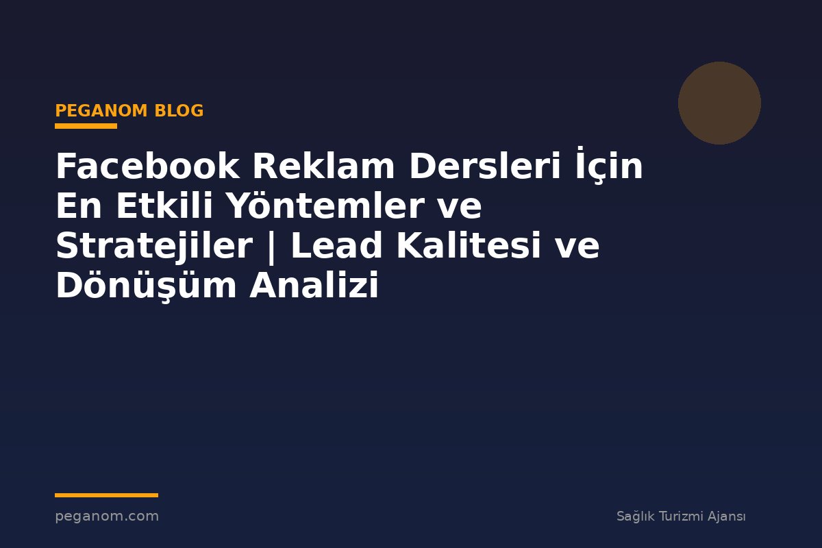 Facebook Reklam Dersleri İçin En Etkili Yöntemler ve Stratejiler | Lead Kalitesi ve Dönüşüm Analizi