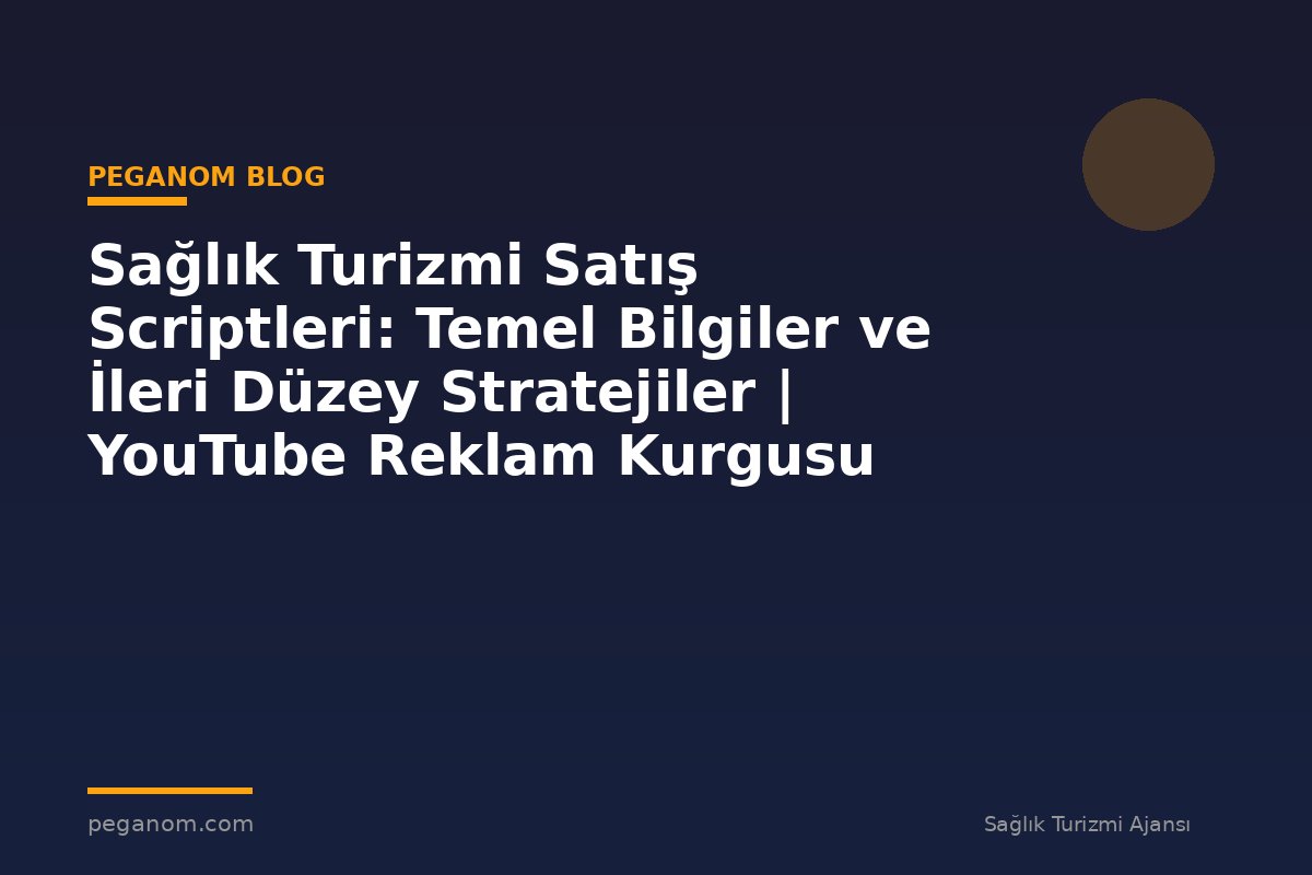 Sağlık Turizmi Satış Scriptleri: Temel Bilgiler ve İleri Düzey Stratejiler | YouTube Reklam Kurgusu