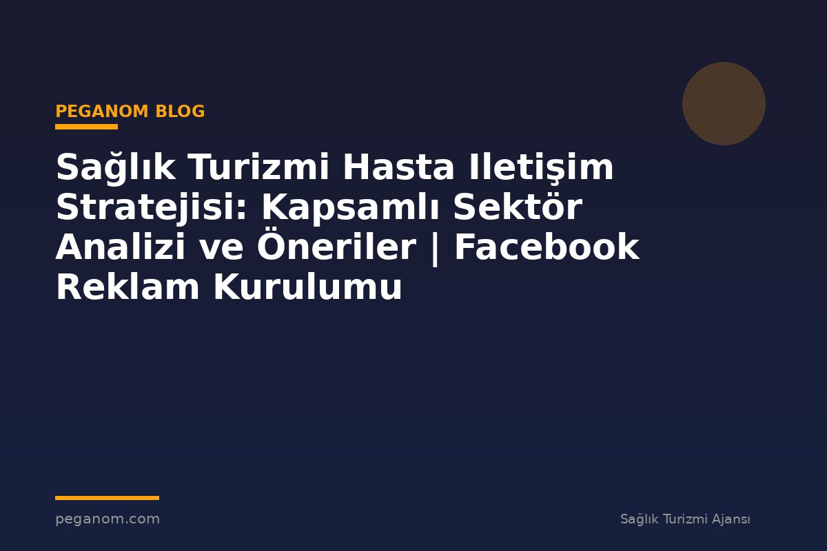 Sağlık Turizmi Hasta Iletişim Stratejisi: Kapsamlı Sektör Analizi ve Öneriler | Facebook Reklam Kurulumu