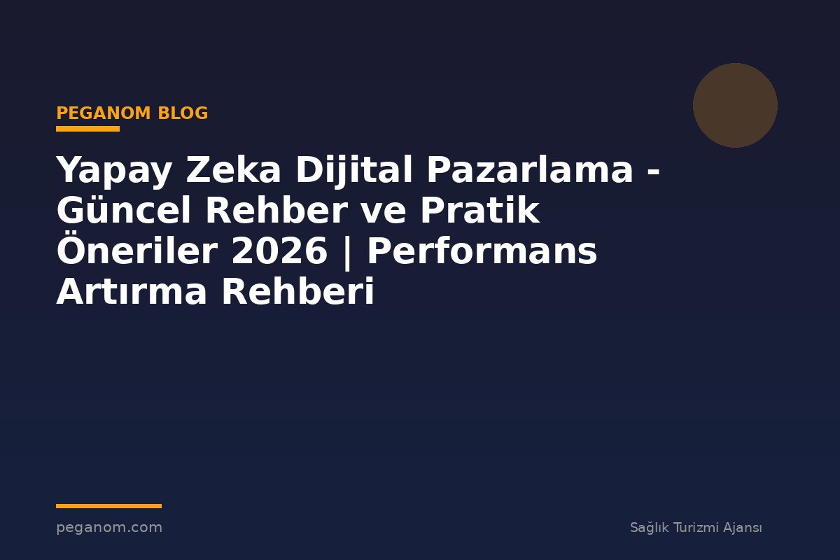 Yapay Zeka Dijital Pazarlama - Güncel Rehber ve Pratik Öneriler 2026 | Performans Artırma Rehberi