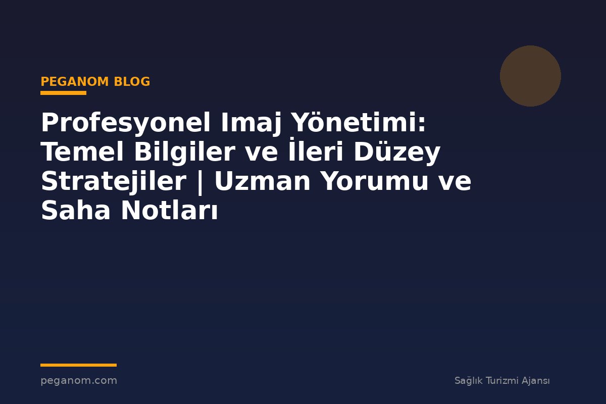 Profesyonel Imaj Yönetimi: Temel Bilgiler ve İleri Düzey Stratejiler | Uzman Yorumu ve Saha Notları