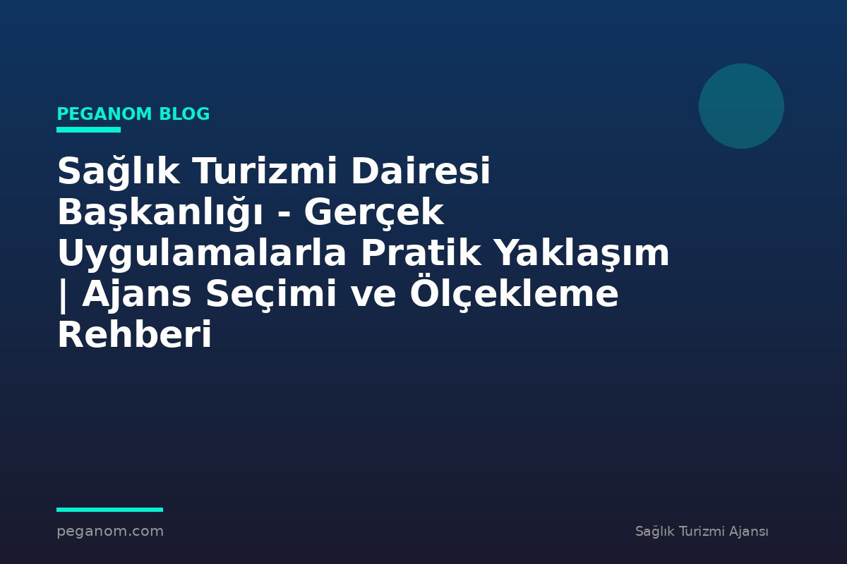 Sağlık Turizmi Dairesi Başkanlığı - Gerçek Uygulamalarla Pratik Yaklaşım | Ajans Seçimi ve Ölçekleme Rehberi