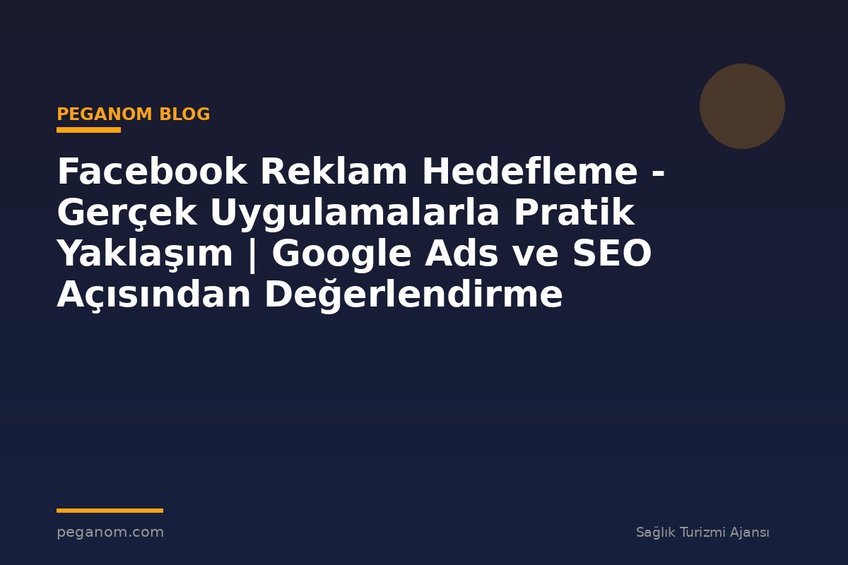 Facebook Reklam Hedefleme - Gerçek Uygulamalarla Pratik Yaklaşım | Google Ads ve SEO Açısından Değerlendirme