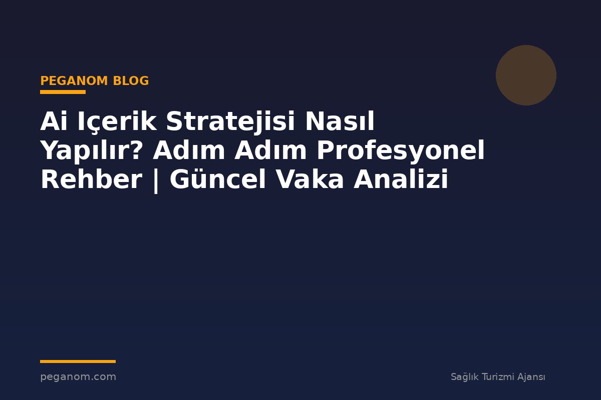 Ai Içerik Stratejisi Nasıl Yapılır? Adım Adım Profesyonel Rehber | Güncel Vaka Analizi