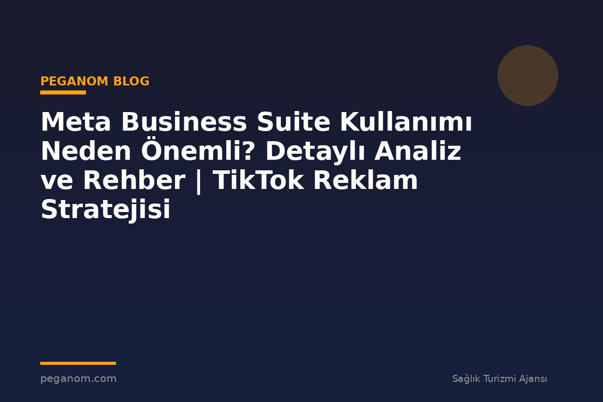 Meta Business Suite Kullanımı Neden Önemli? Detaylı Analiz ve Rehber | TikTok Reklam Stratejisi