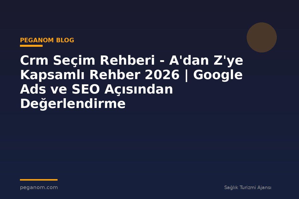Crm Seçim Rehberi - A'dan Z'ye Kapsamlı Rehber 2026 | Google Ads ve SEO Açısından Değerlendirme