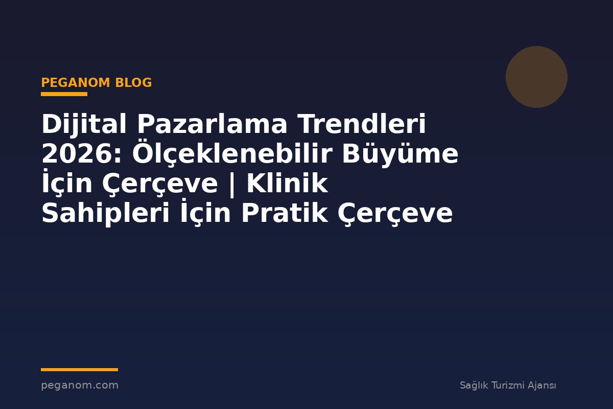 Dijital Pazarlama Trendleri 2026: Ölçeklenebilir Büyüme İçin Çerçeve | Klinik Sahipleri İçin Pratik Çerçeve
