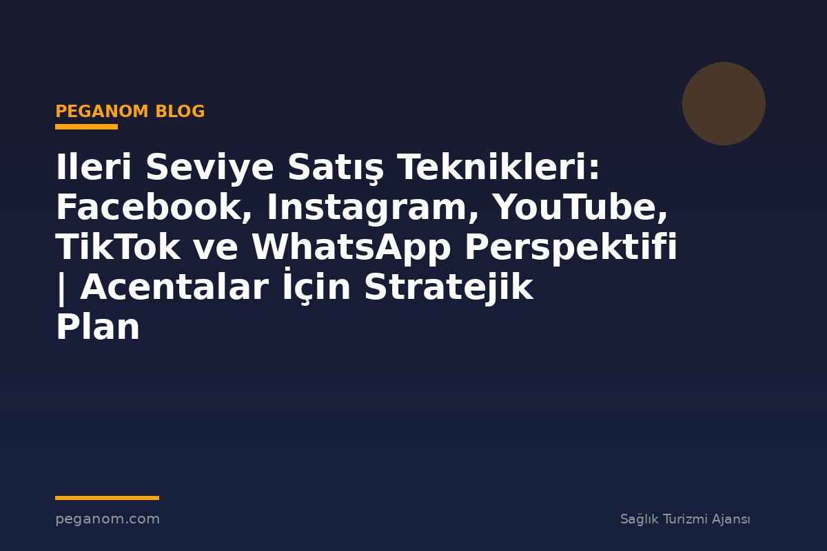 Ileri Seviye Satış Teknikleri: Facebook, Instagram, YouTube, TikTok ve WhatsApp Perspektifi | Acentalar İçin Stratejik Plan