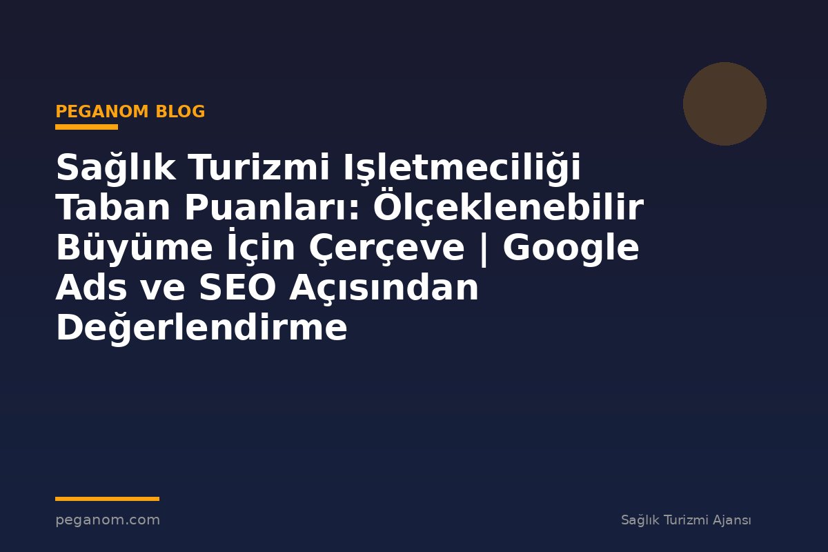 Sağlık Turizmi Işletmeciliği Taban Puanları: Ölçeklenebilir Büyüme İçin Çerçeve | Google Ads ve SEO Açısından Değerlendirme