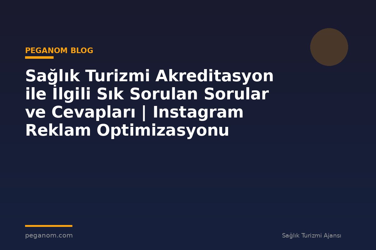 Sağlık Turizmi Akreditasyon ile İlgili Sık Sorulan Sorular ve Cevapları | Instagram Reklam Optimizasyonu
