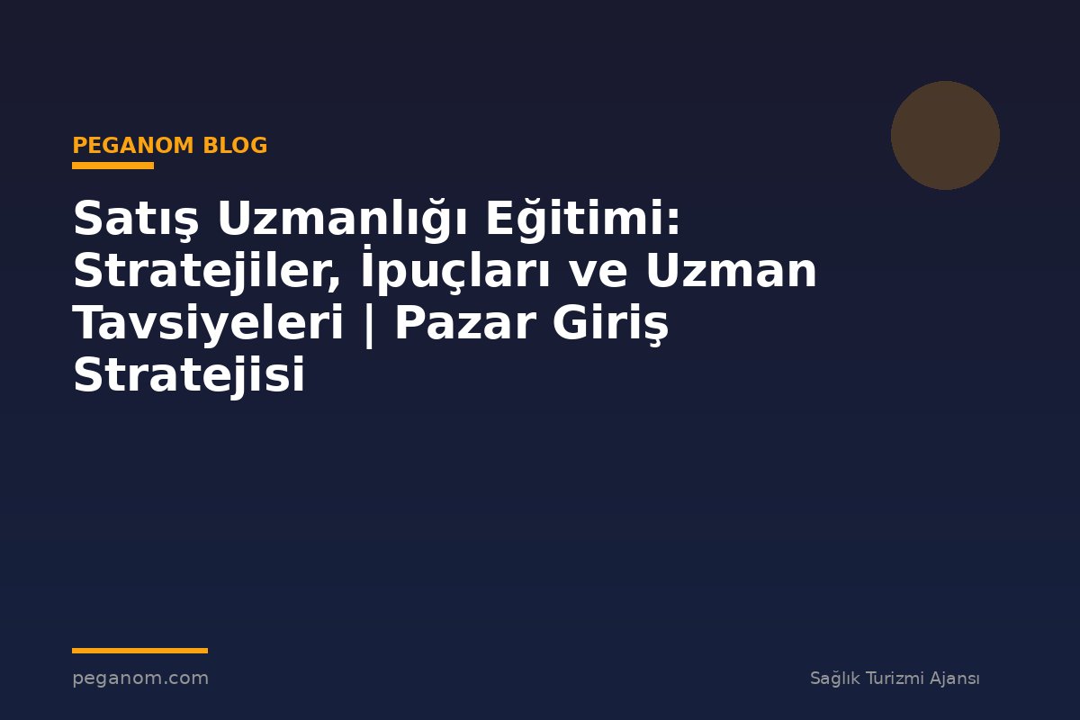 Satış Uzmanlığı Eğitimi: Stratejiler, İpuçları ve Uzman Tavsiyeleri | Pazar Giriş Stratejisi